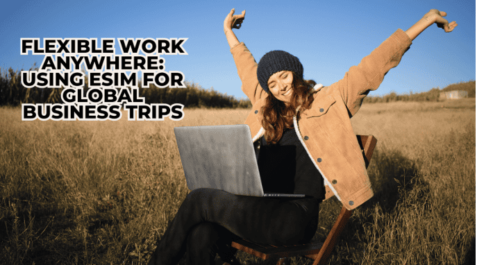 Flexible Work Anywhere: Using eSIM for Global Business Trips